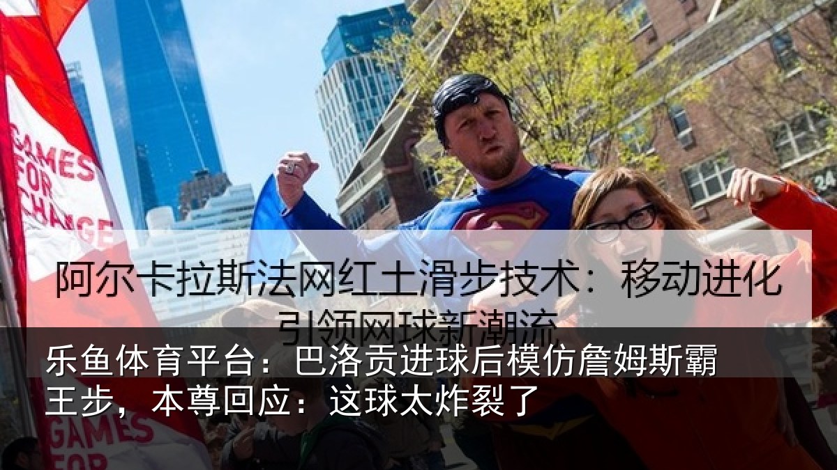 乐鱼体育平台:巴洛贡进球后模仿詹姆斯霸王步,本尊回应:这球太炸裂了