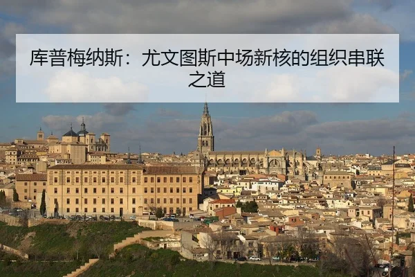 库普梅纳斯：尤文图斯中场新核的组织串联之道