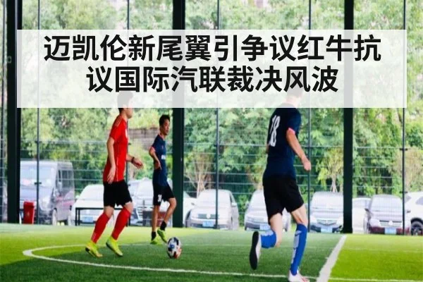 迈凯伦新尾翼引争议红牛抗议国际汽联裁决风波