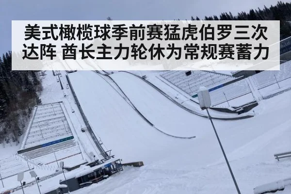美式橄榄球季前赛猛虎伯罗三次达阵 酋长主力轮休为常规赛蓄力